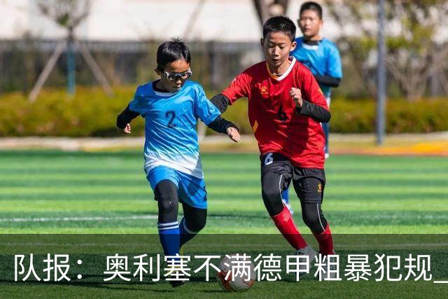 队报：奥利塞不满德甲粗暴犯规 下轮柏林联合是对抗最强硬球队